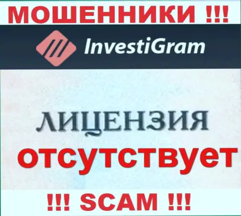Знаете, по какой причине на онлайн-ресурсе InvestiGram Com не засвечена их лицензия ? Потому что мошенникам ее просто не дают